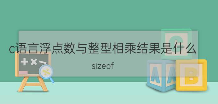 c语言浮点数与整型相乘结果是什么 sizeof(float)是一个整型表达式吗？